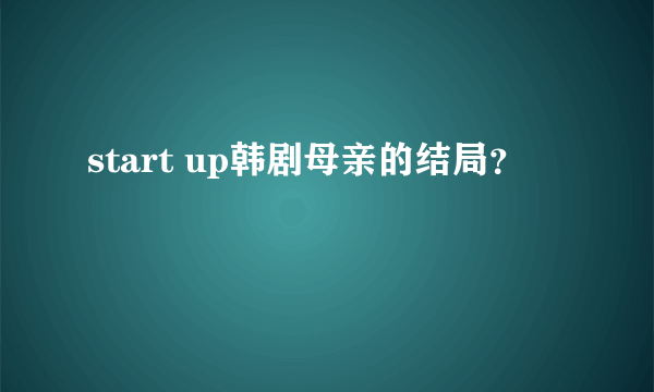 start up韩剧母亲的结局？