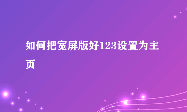 如何把宽屏版好123设置为主页