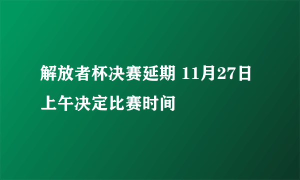 解放者杯决赛延期 11月27日上午决定比赛时间