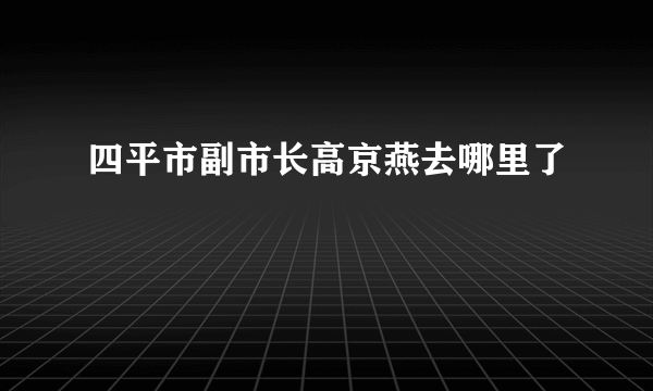 四平市副市长高京燕去哪里了