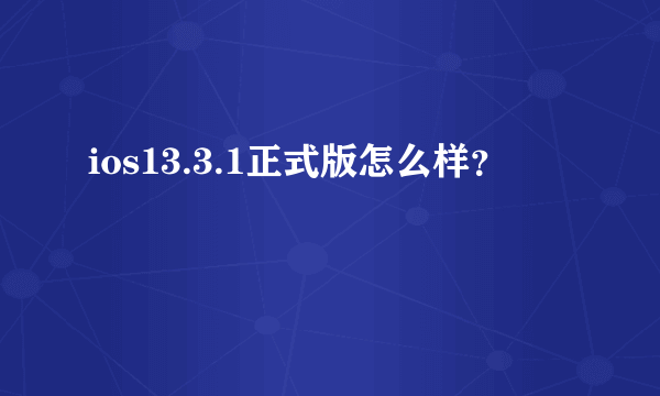 ios13.3.1正式版怎么样？