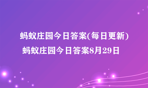 蚂蚁庄园今日答案(每日更新) 蚂蚁庄园今日答案8月29日