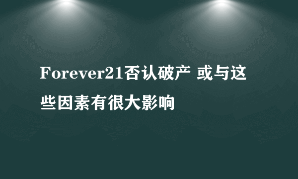 Forever21否认破产 或与这些因素有很大影响