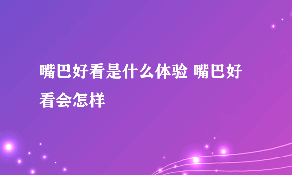 嘴巴好看是什么体验 嘴巴好看会怎样