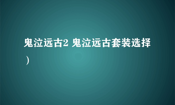 鬼泣远古2 鬼泣远古套装选择）