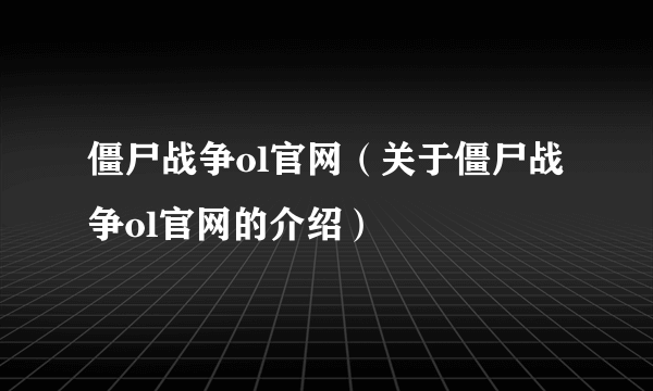 僵尸战争ol官网（关于僵尸战争ol官网的介绍）