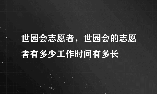 世园会志愿者，世园会的志愿者有多少工作时间有多长