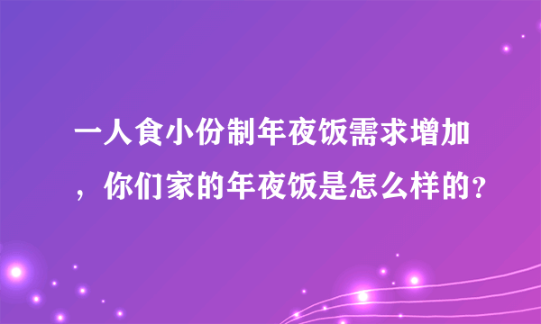 一人食小份制年夜饭需求增加，你们家的年夜饭是怎么样的？