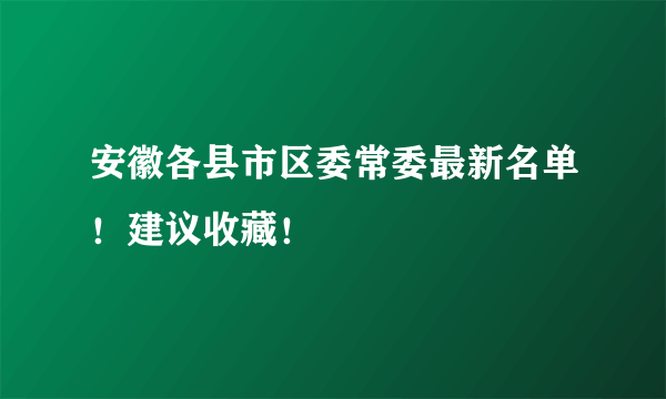 安徽各县市区委常委最新名单！建议收藏！