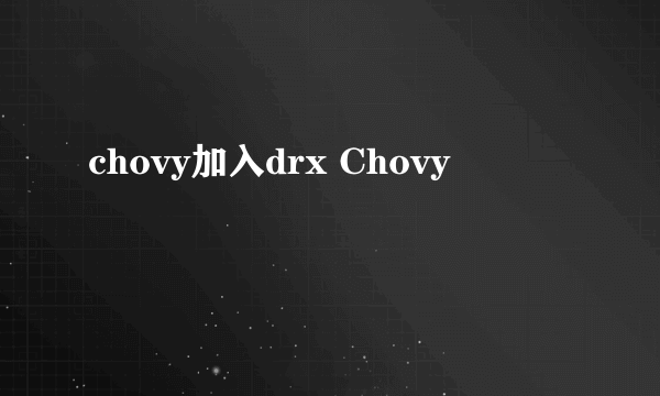 chovy加入drx Chovy