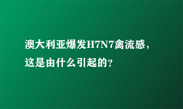 澳大利亚爆发H7N7禽流感，这是由什么引起的？