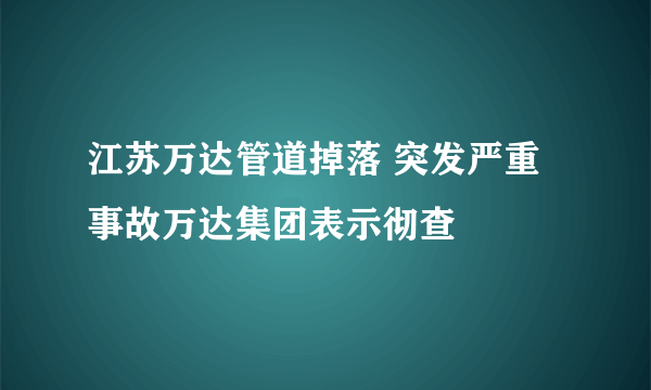 江苏万达管道掉落 突发严重事故万达集团表示彻查