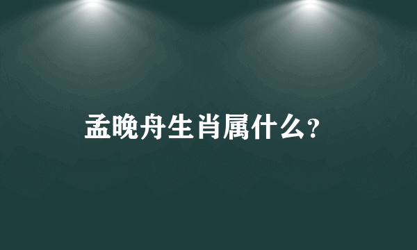 孟晚舟生肖属什么？