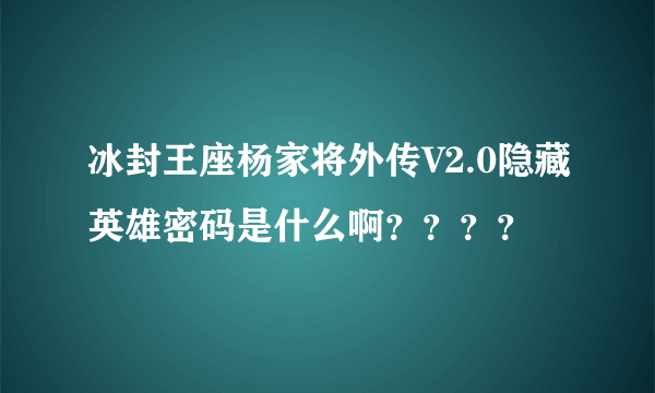 冰封王座杨家将外传V2.0隐藏英雄密码是什么啊？？？？