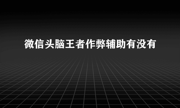 微信头脑王者作弊辅助有没有