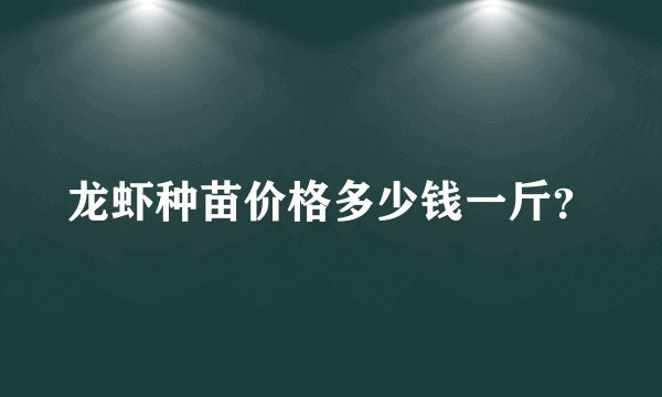 龙虾种苗价格多少钱一斤？