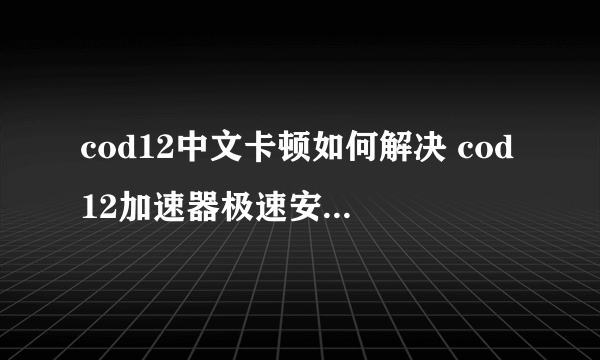 cod12中文卡顿如何解决 cod12加速器极速安装地址分享