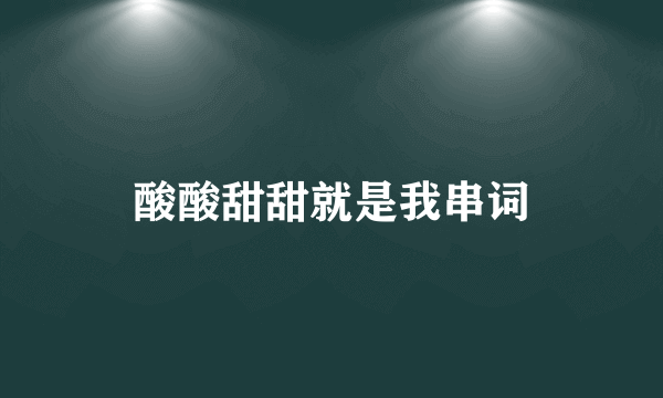 酸酸甜甜就是我串词