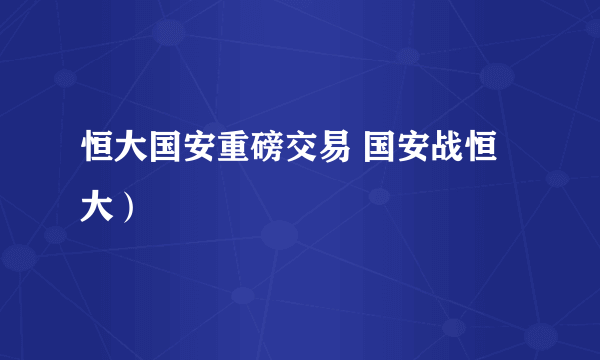 恒大国安重磅交易 国安战恒大）