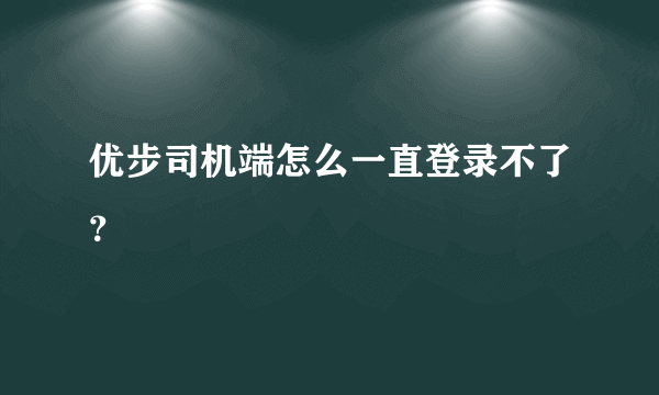 优步司机端怎么一直登录不了？