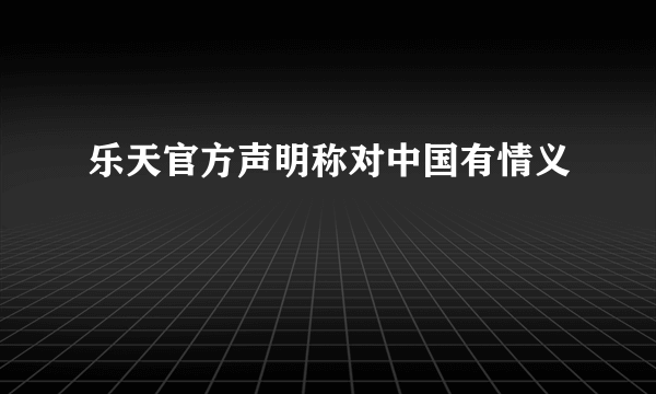 乐天官方声明称对中国有情义