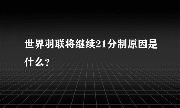 世界羽联将继续21分制原因是什么？