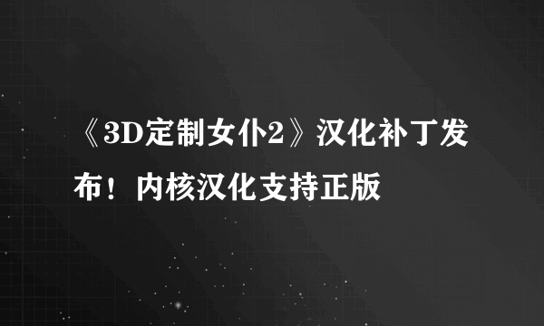 《3D定制女仆2》汉化补丁发布！内核汉化支持正版