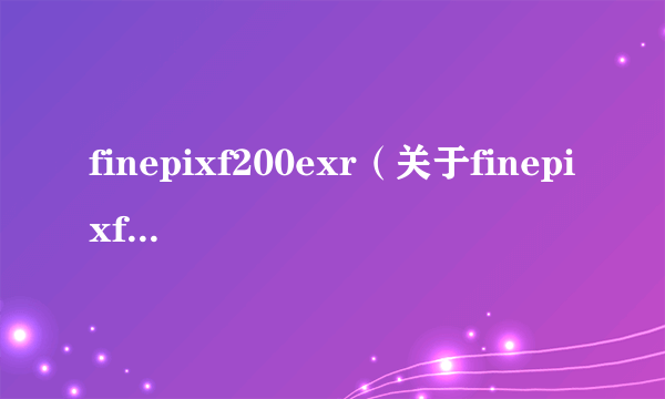 finepixf200exr（关于finepixf200exr的介绍）