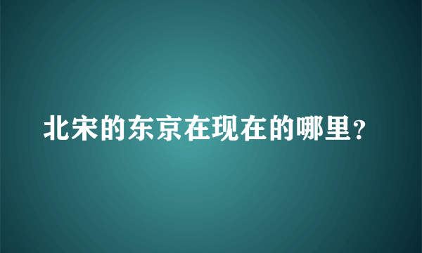 北宋的东京在现在的哪里？