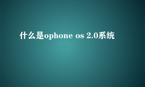 什么是ophone os 2.0系统