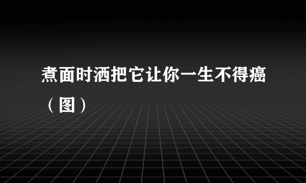 煮面时洒把它让你一生不得癌（图）