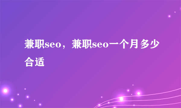 兼职seo，兼职seo一个月多少合适