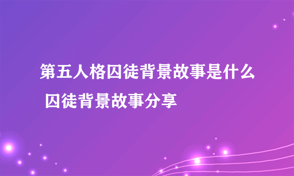 第五人格囚徒背景故事是什么 囚徒背景故事分享