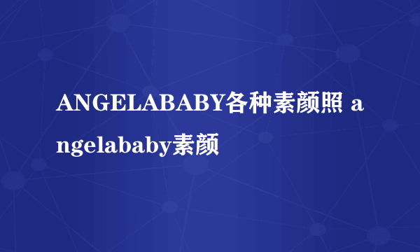 ANGELABABY各种素颜照 angelababy素颜