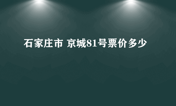 石家庄市 京城81号票价多少