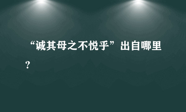 “诚其母之不悦乎”出自哪里？