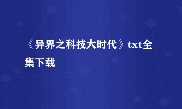 《异界之科技大时代》txt全集下载