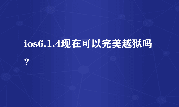 ios6.1.4现在可以完美越狱吗？