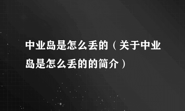 中业岛是怎么丢的（关于中业岛是怎么丢的的简介）