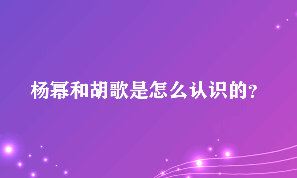 杨幂和胡歌是怎么认识的？