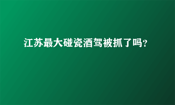 江苏最大碰瓷酒驾被抓了吗？