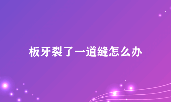 板牙裂了一道缝怎么办