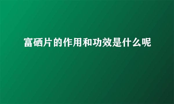 富硒片的作用和功效是什么呢