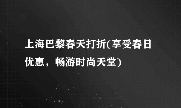 上海巴黎春天打折(享受春日优惠，畅游时尚天堂)