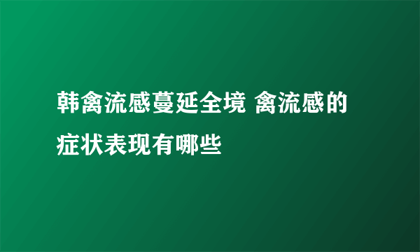 韩禽流感蔓延全境 禽流感的症状表现有哪些