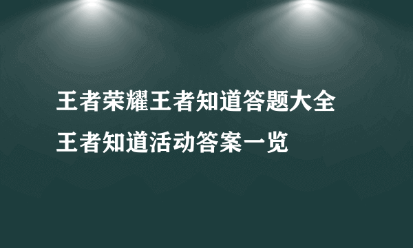 王者荣耀王者知道答题大全 王者知道活动答案一览