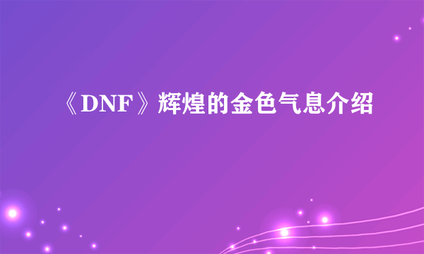 《DNF》辉煌的金色气息介绍