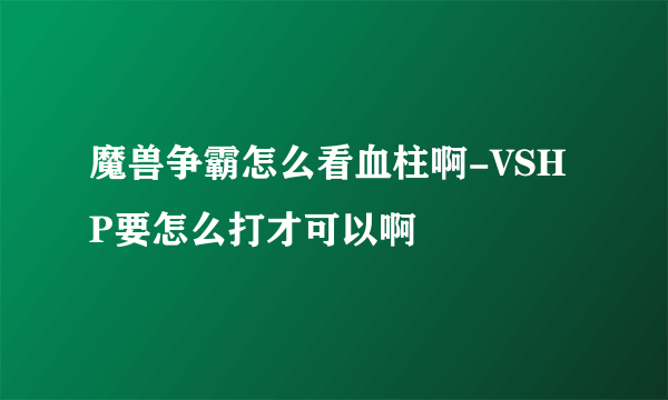 魔兽争霸怎么看血柱啊-VSHP要怎么打才可以啊