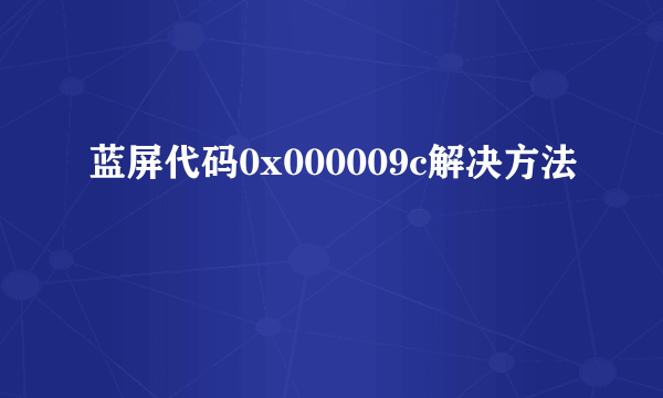 蓝屏代码0x000009c解决方法