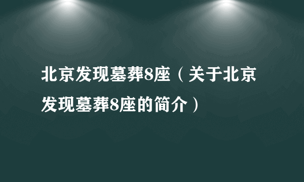 北京发现墓葬8座（关于北京发现墓葬8座的简介）